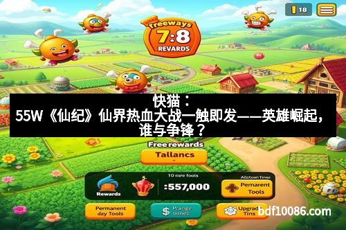 快猫：55W《仙纪》仙界热血大战一触即发——英雄崛起，谁与争锋？